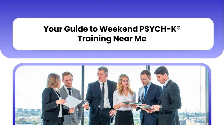 Your Guide to Weekend PSYCH-K® Training Near Me