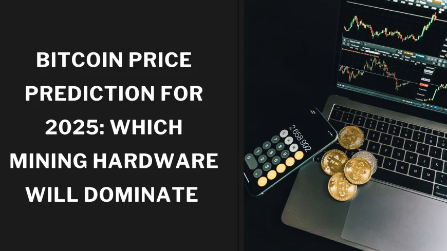 Bitcoin Price Prediction for 2025: Which Mining Hardware Will Dominate