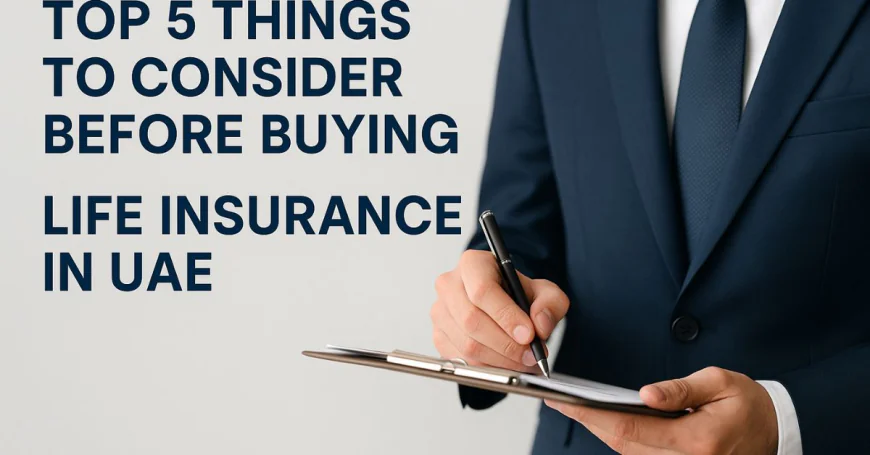 Top 5 Things to Consider Before Buying Life Insurance in UAE