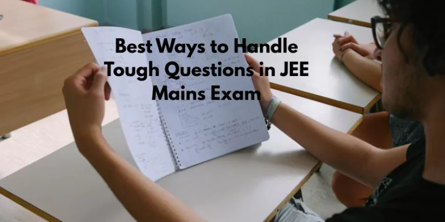 Best Ways to Handle Tough Questions in JEE Mains Exam