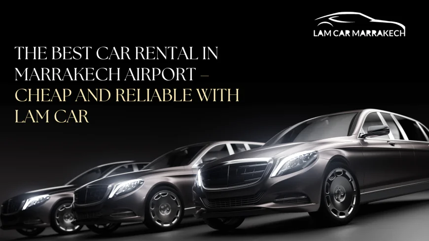 The best Car Rental in Marrakech Airport – Cheap and reliable with Lam Car