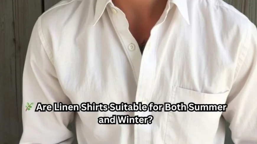 Are Linen Shirts Suitable for Both Summer and Winter?