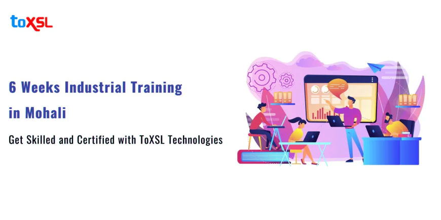 6 Weeks Industrial Training in Mohali: Get Skilled and Certified with ToXSL Technologies