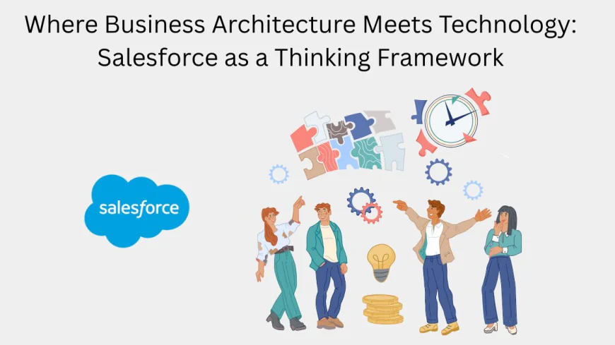 Where Business Architecture Meets Technology: Salesforce as a Thinking Framework
