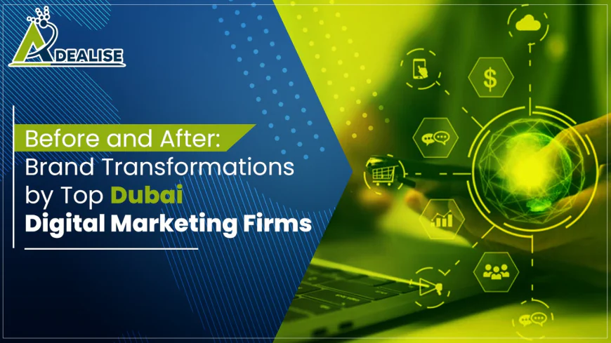Before and After: Brand Transformations by Top Dubai Digital Marketing Firms – Adealise