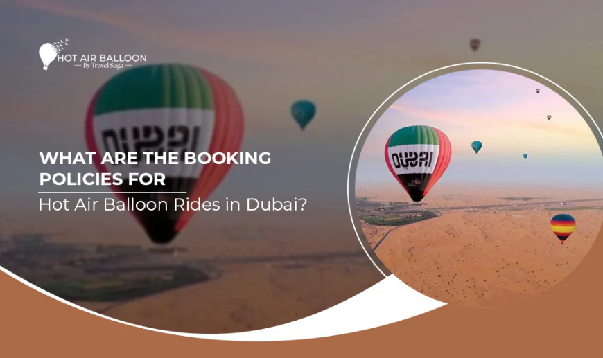 What Are The Booking Policies For Hot Air Balloon Rides In Dubai?