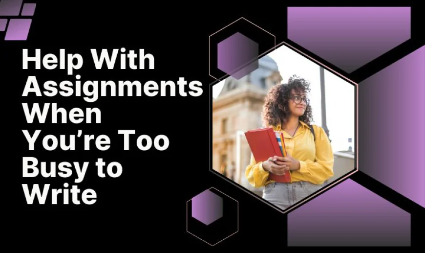 Help With Assignments When You’re Too Busy to Write