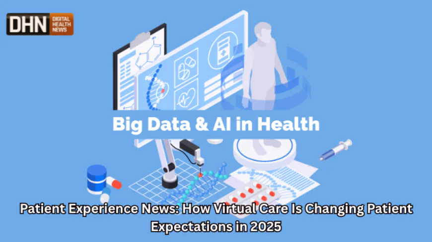 Patient Experience News: How Virtual Care Is Changing Patient Expectations in 2025