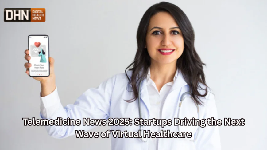 Telemedicine News 2025: Startups Driving the Next Wave of Virtual Healthcare