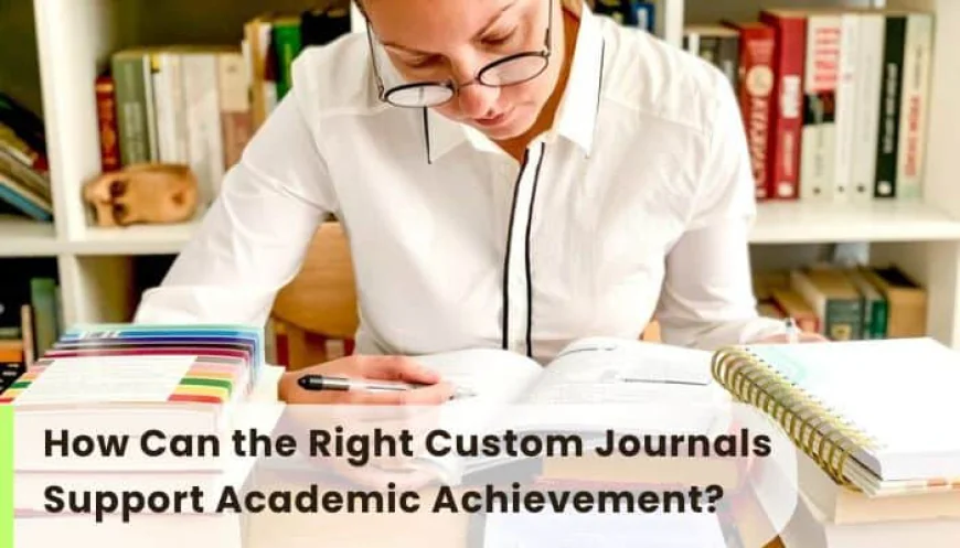 How Can the Right Custom Journals Support Academic Achievement?