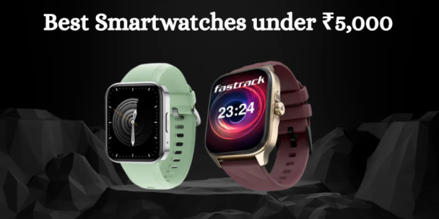 Best Smartwatches under ₹5,000