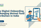 How Digital Onboarding is Changing Mutual Fund Distribution in India