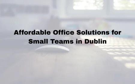 Affordable Office Solutions for Small Teams in Dublin