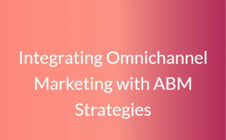 Integrating Omnichannel Marketing with ABM Strategies