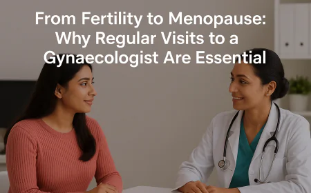 From Fertility to Menopause: Why Regular Visits to a Gynaecologist Are Essential