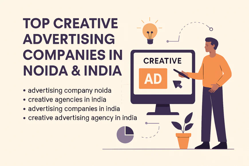 Top Creative Advertising Companies in Noida & India – Find the Right Agency for Your Brand