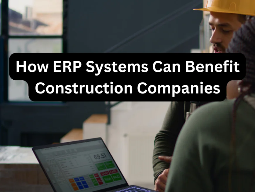How ERP Systems Can Benefit Construction Companies