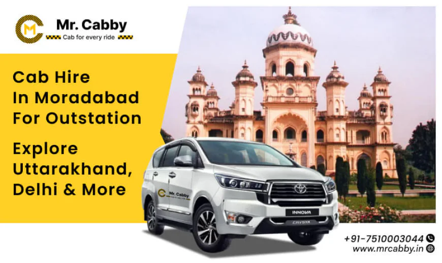 Cab Hire in Moradabad for Outstation – Explore Uttarakhand, Delhi & More
