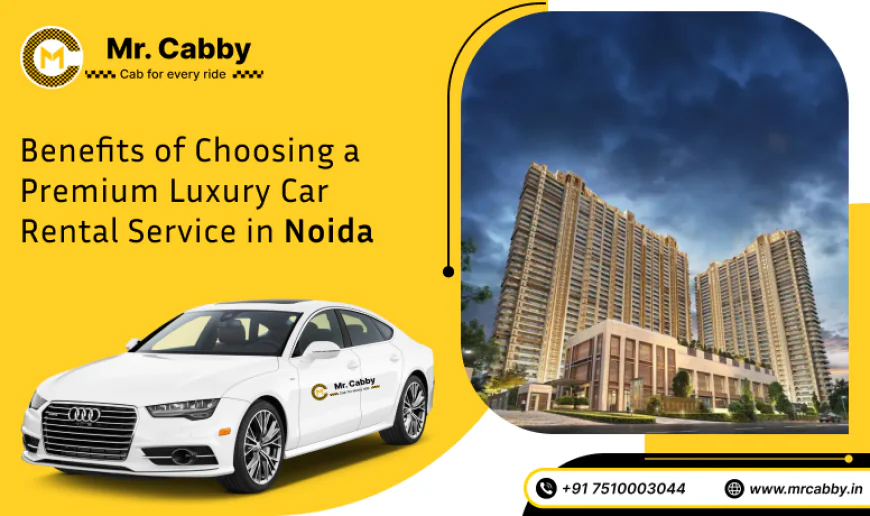 Benefits of Choosing a Premium Luxury Car Rental Service in Noida
