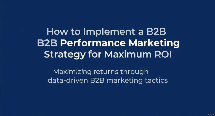 How to Implement a B2B Performance Marketing Strategy for Maximum ROI