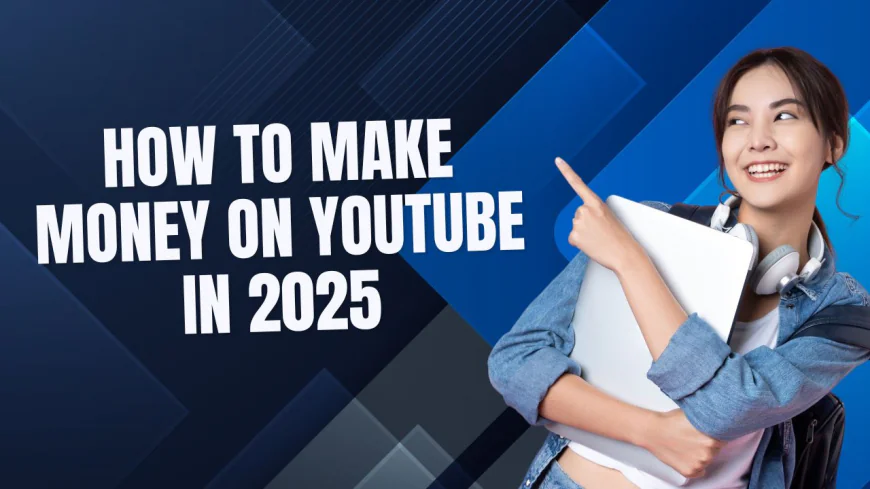 How to Make Money on YouTube in 2025