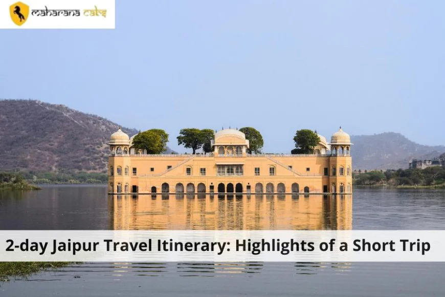 2-day Jaipur Travel Itinerary: Highlights of a Short Trip