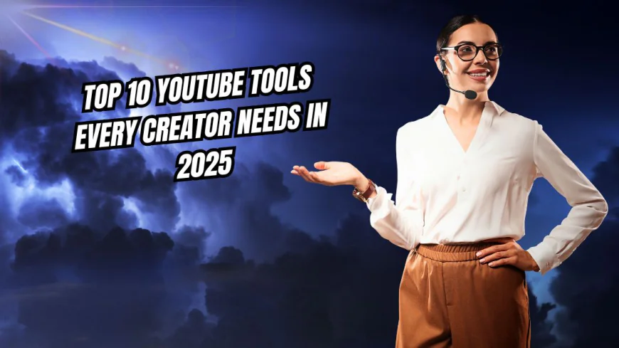 Top 10 YouTube Tools Every Creator Needs in 2025