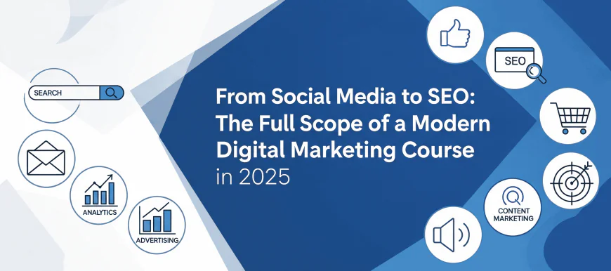 From Social Media to SEO: The Full Scope of a Modern Digital Marketing Course in 2025