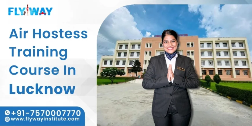 Top Skills Every Aspiring Air Hostess Learns at a Training Course in Lucknow - Flyway Institute
