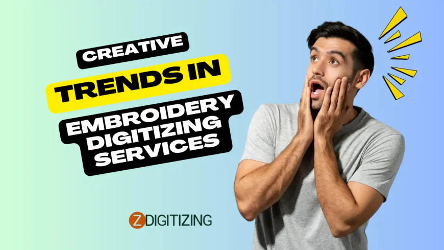 Creative Trends in Embroidery Digitizing Services