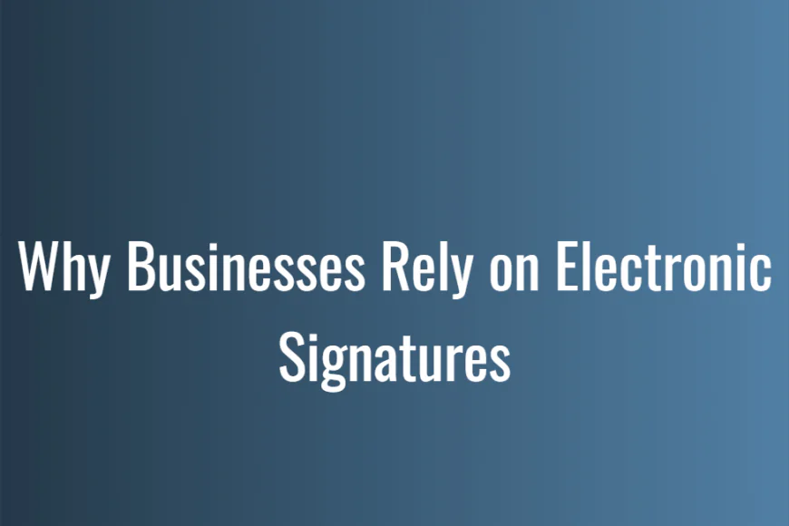 Why Businesses Rely on Electronic Signatures