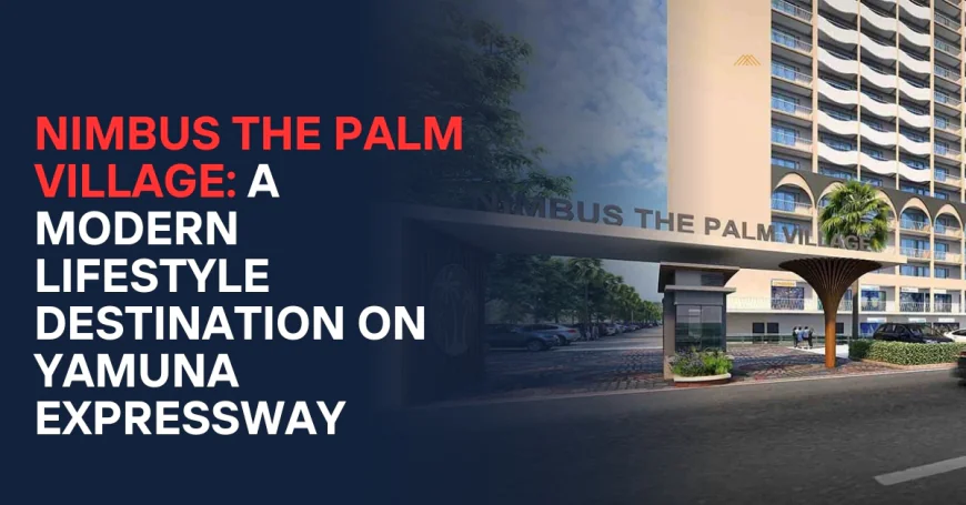 Nimbus The Palm Village: A Modern Lifestyle Destination on Yamuna Expressway