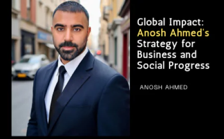 Global Impact: Anosh Ahmed’s Strategy for Business and Social Progress