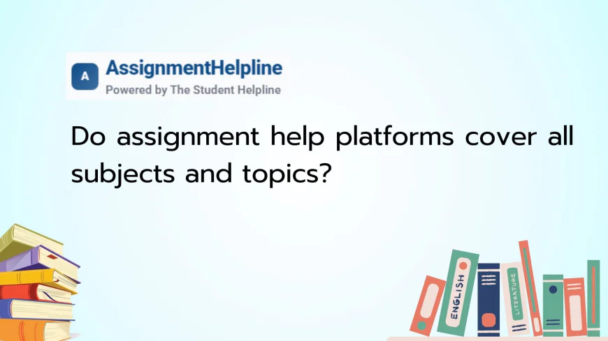 Do assignment help platforms cover all subjects and topics?