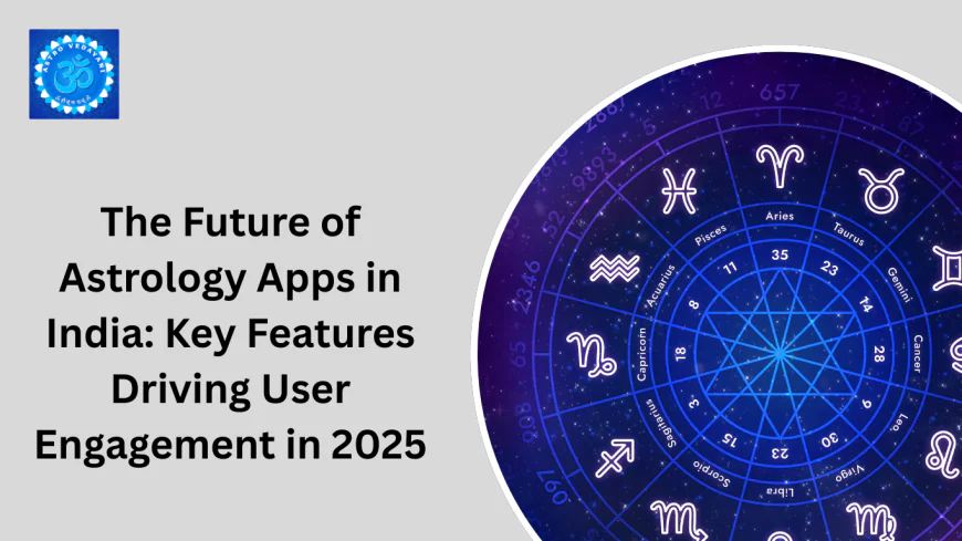The Future of Astrology Apps in India: Key Features Driving User Engagement in 2025