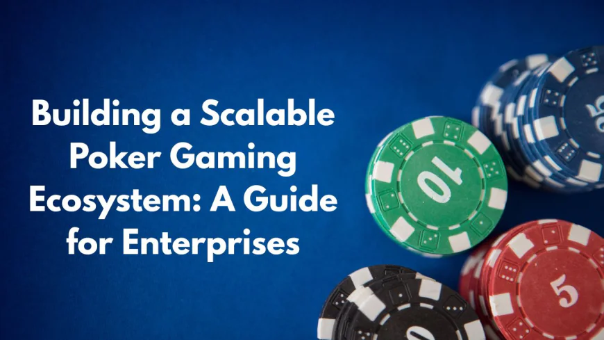 A Complete Guide to Building a Scalable Poker Gaming Ecosystem for Enterprises