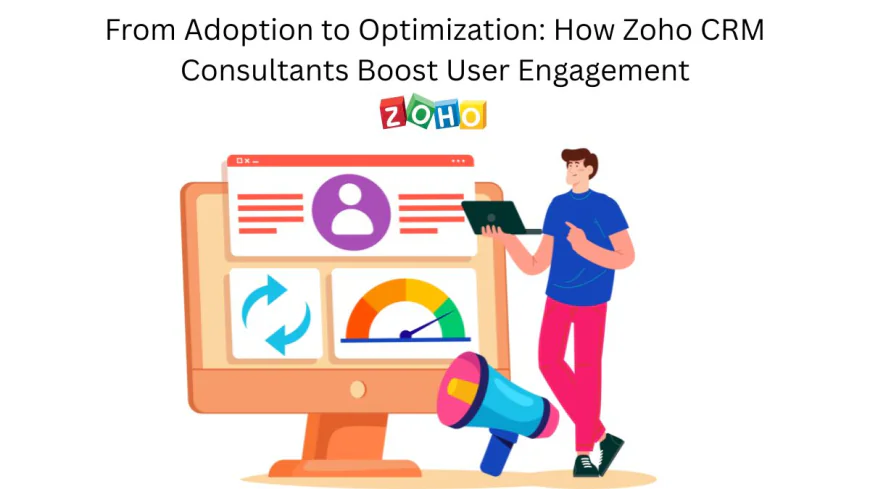 From Adoption to Optimization: How Zoho CRM Consultants Boost User Engagement