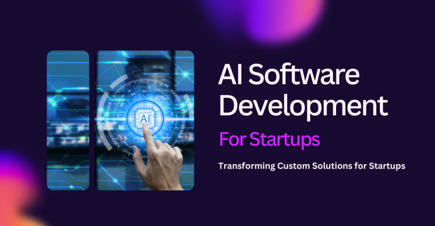 How AI Software Development is Revolutionizing Custom Solutions for Startups