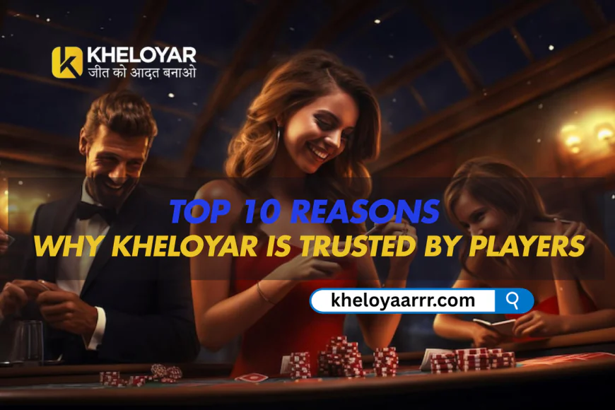 Top 10 Reasons Why Kheloyar Is Trusted by Players
