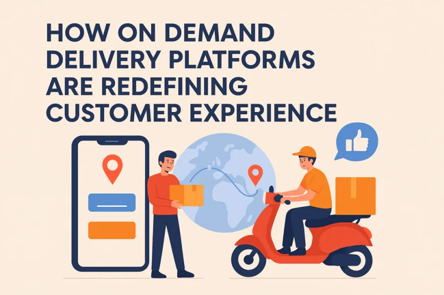 How On Demand Delivery Platforms Are Redefining Customer Experience