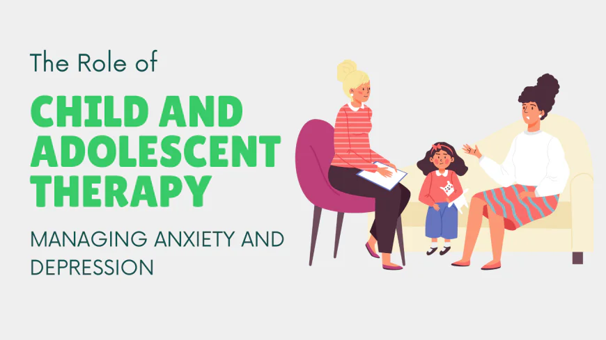The Role of Child and Adolescent Therapy in Managing Anxiety and Depression
