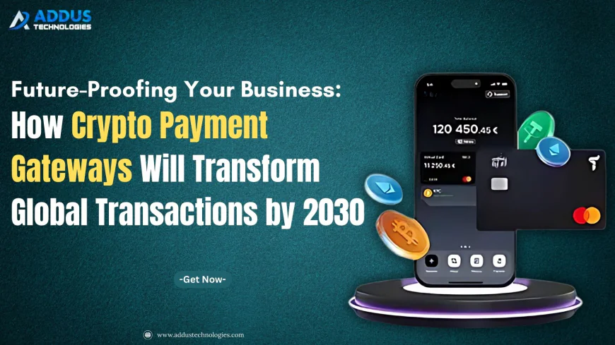 Future-Proofing Your Business: How Crypto Payment Gateways Will Transform Global Transactions by 2030