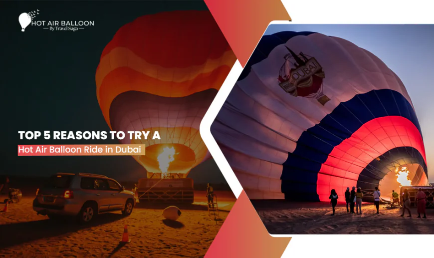 Top 5 Reasons to Try a Hot Air Balloon Ride in Dubai