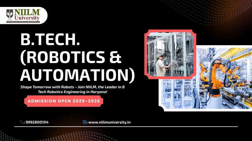 Lead the Robotics Revolution with NIILM University: Among the Top B Tech Robotics Engineering Colleges in Haryana