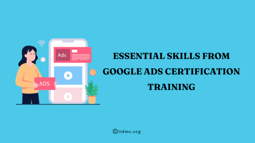 Essential Skills from Google Ads Certification Training - IIDMC