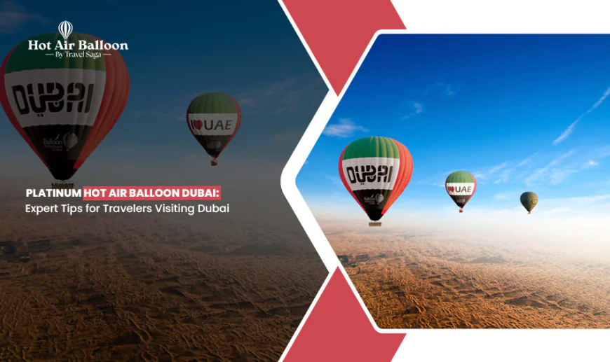 Platinum Hot Air Balloon Dubai: Expert Tips For Travellers Visiting Dubai