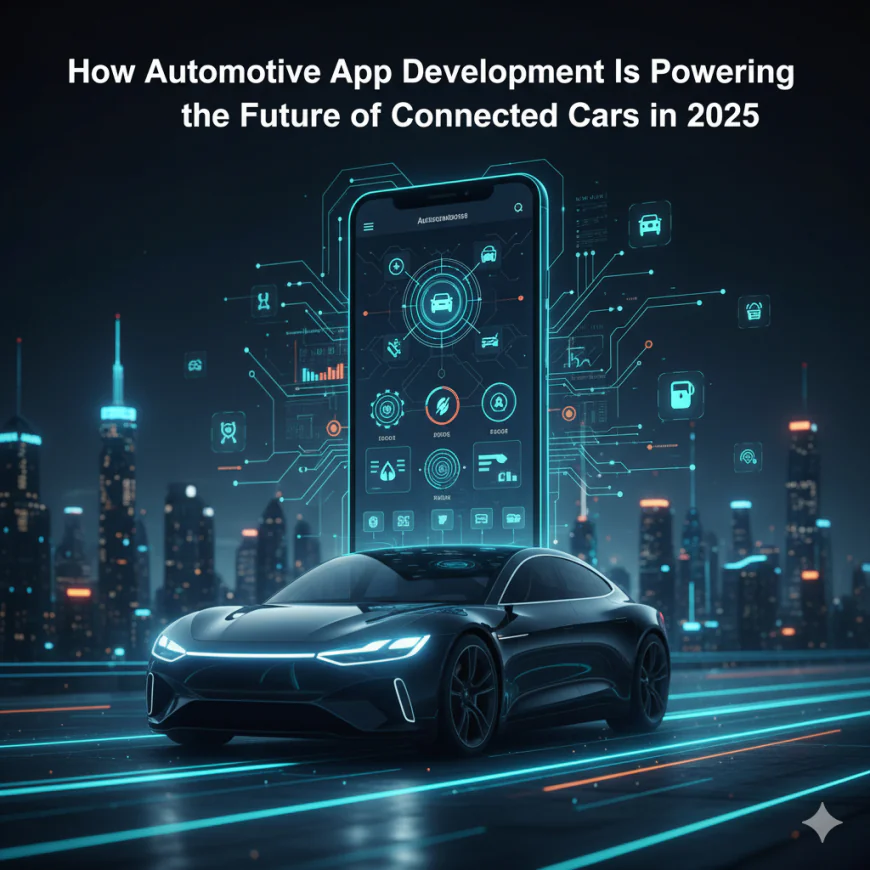 How Automotive App Development Is Powering the Future of Connected Cars in 2025