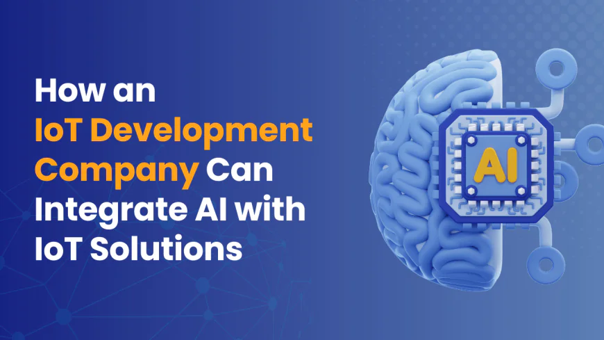 How an IoT Development Company Can Integrate AI with IoT Solutions