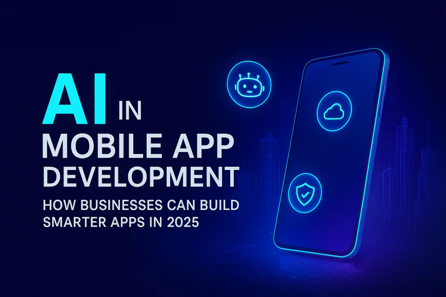 AI in Mobile App Development: How Businesses Can Build Smarter Apps in 2025