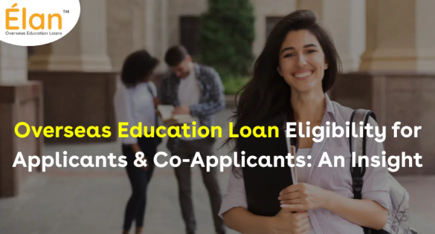 Overseas Education Loan Eligibility for Applicants & Co-Applicants: An Insight